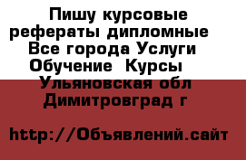 Пишу курсовые рефераты дипломные  - Все города Услуги » Обучение. Курсы   . Ульяновская обл.,Димитровград г.